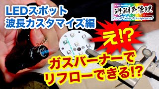 ガスバーナーでリフローできる!? 【LEDスポット波長カスタマイズ編】